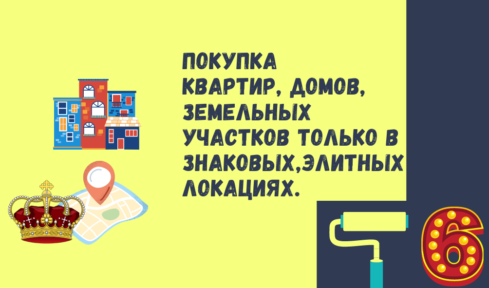 6. Покупка квартир, домов, земельных участков только в знаковых, элитных локациях